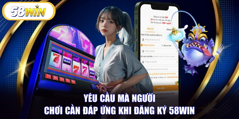 Yêu cầu mà người chơi cần đáp ứng khi đăng ký 58WIN